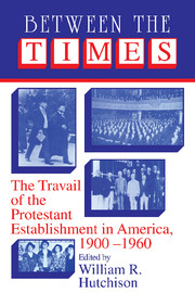 Between the Times: The Travail of the Protestant Establishment in America, 1900-1960 (Cambridge Studies in Religion and American Public Life) William R. Hutchison