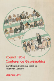Round table conference geographies constituting colonial india interwar london | South Asian history | Cambridge University Press
