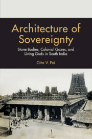 Architecture of sovereignty : stone bodies, colonial gazes, and living Gods in South India