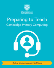 Cambridge Primary Computing Preparing to Teach (Online Masterclass with Self-Study)