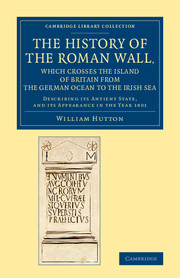 The History of the Roman Wall, Which Crosses the Island of Britain from the German Ocean to the Irish Sea